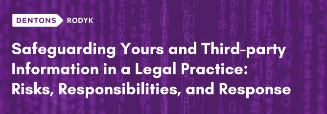 Safeguarding Yours and Third-party Information in a Legal Practice: Risks, Responsibilities, and Response